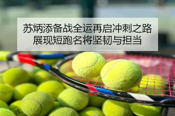 苏炳添备战全运再启冲刺之路 展现短跑名将坚韧与担当