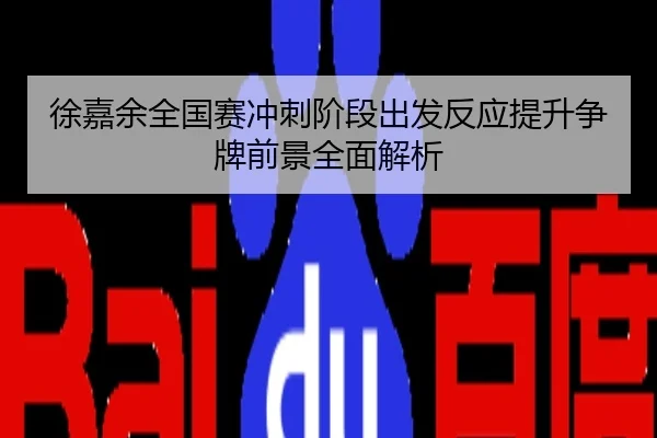 徐嘉余全国赛冲刺阶段出发反应提升争牌前景全面解析