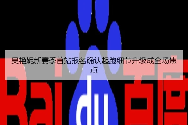 吴艳妮新赛季首站报名确认起跑细节升级成全场焦点