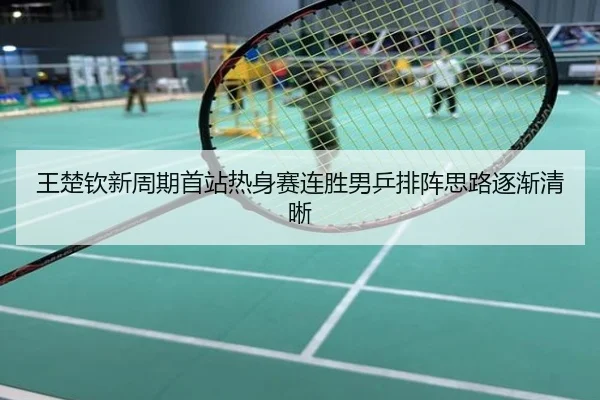 王楚钦新周期首站热身赛连胜男乒排阵思路逐渐清晰