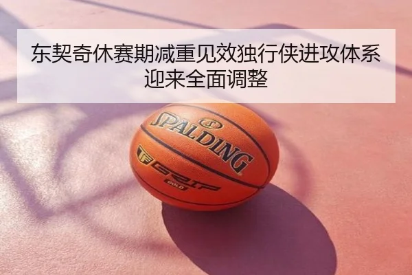 东契奇休赛期减重见效独行侠进攻体系迎来全面调整