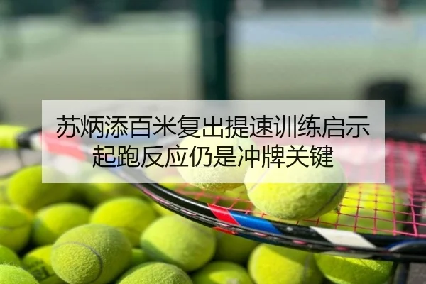 苏炳添百米复出提速训练启示 起跑反应仍是冲牌关键